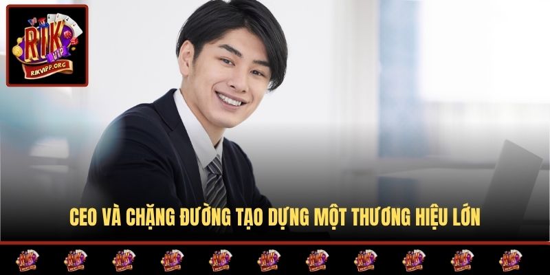 CEO và chặng đường tạo dựng một thương hiệu lớn